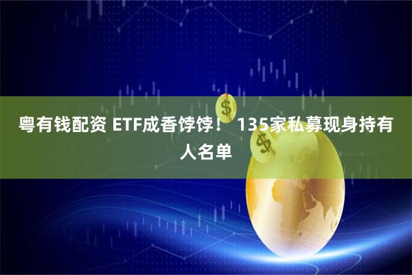 粤有钱配资 ETF成香饽饽！ 135家私募现身持有人名单