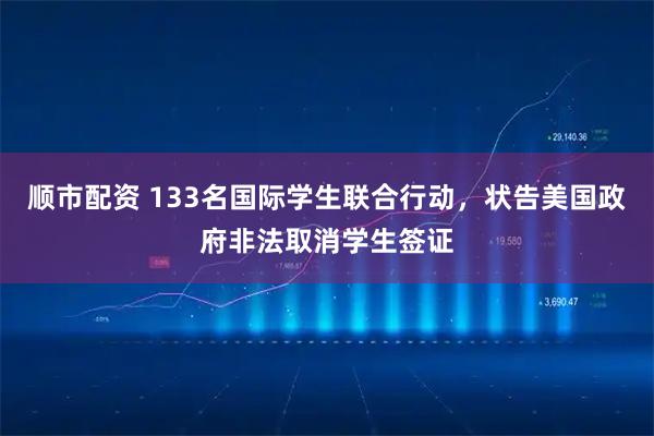 顺市配资 133名国际学生联合行动，状告美国政府非法取消学生签证