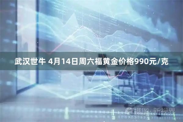 武汉世牛 4月14日周六福黄金价格990元/克