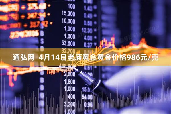通弘网  4月14日老庙黄金黄金价格986元/克