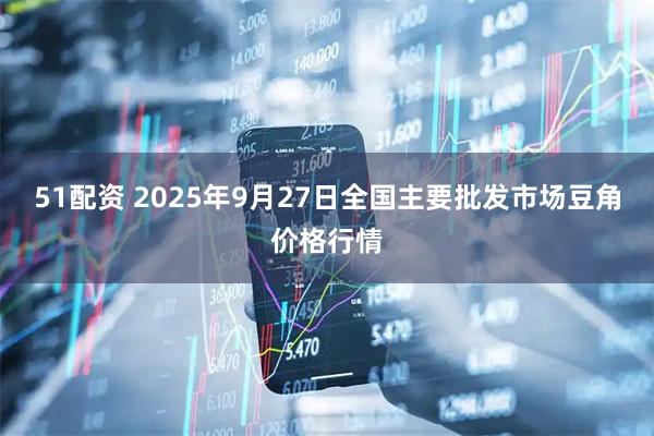 51配资 2025年9月27日全国主要批发市场豆角价格行情