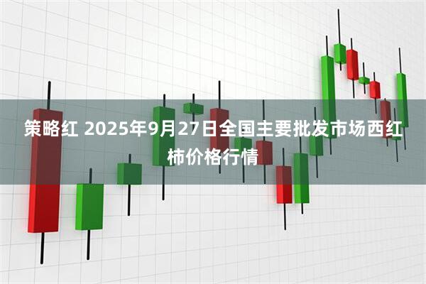 策略红 2025年9月27日全国主要批发市场西红柿价格行情