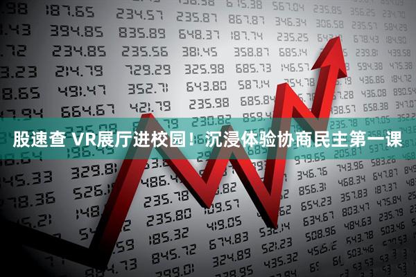 股速查 VR展厅进校园！沉浸体验协商民主第一课
