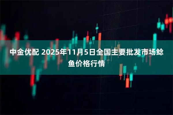 中金优配 2025年11月5日全国主要批发市场鲶鱼价格行情