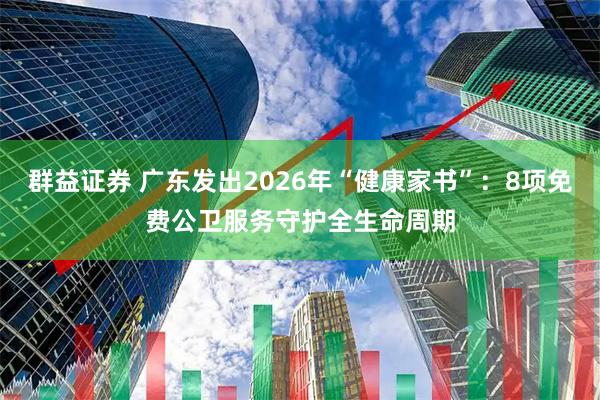 群益证券 广东发出2026年“健康家书”：8项免费公卫服务守护全生命周期