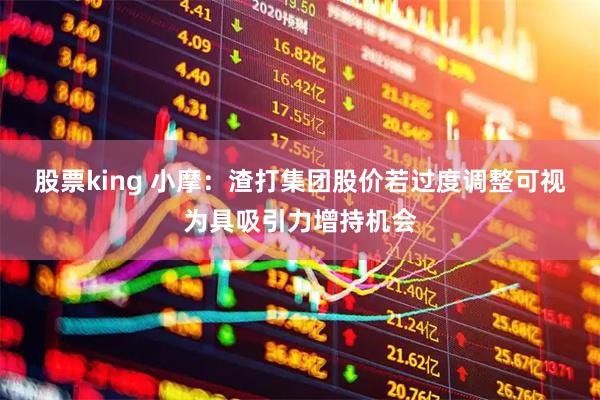 股票king 小摩:渣打集团股价若过度调整可视为具吸引力增持机会