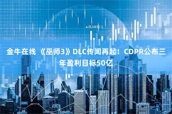 金牛在线 《巫师3》DLC传闻再起！CDPR公布三年盈利目标50亿