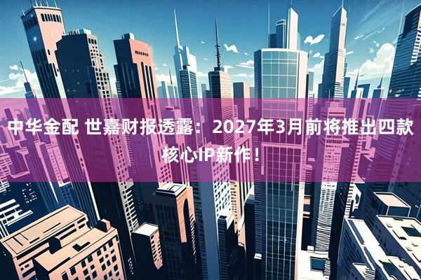 中华金配 世嘉财报透露：2027年3月前将推出四款核心IP新作！
