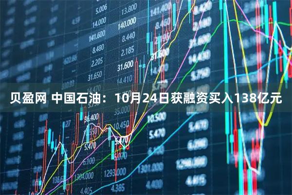 贝盈网 中国石油：10月24日获融资买入138亿元
