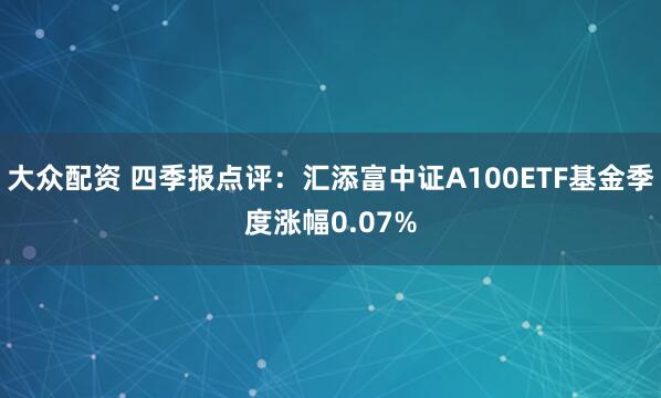 大众配资 四季报点评：汇添富中证A100ETF基金季度涨幅0.07%