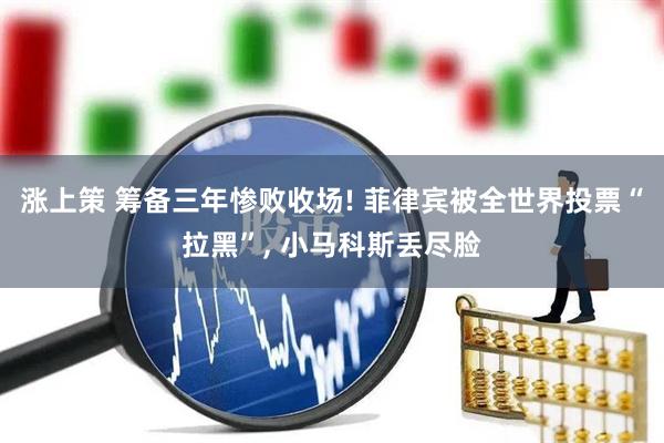 涨上策 筹备三年惨败收场! 菲律宾被全世界投票“拉黑”, 小马科斯丢尽脸